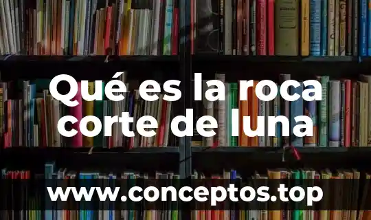 Qué es la roca corte de luna