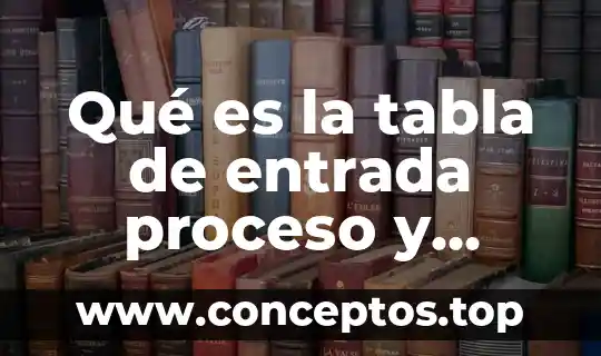 Qué es la tabla de entrada proceso y salida
