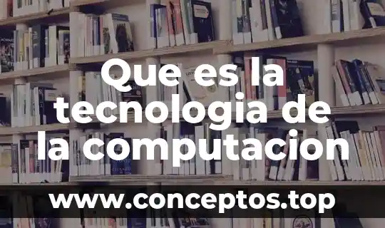 Que es la tecnologia de la computacion