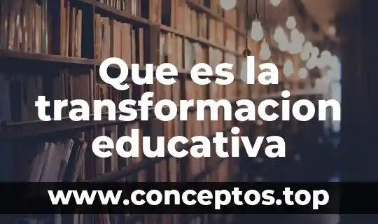 Que es la prospectiva educativa 5 Que es la transformacion educativa