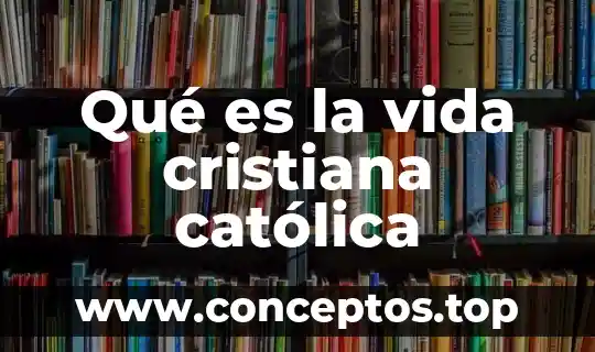 Qué es la vida cristiana católica