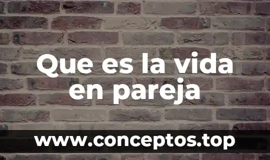 Qué es evolución en ciclo de vida 3 Que es la vida en pareja