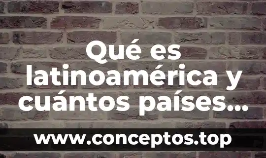 Qué es latinoamérica y cuántos países la integran
