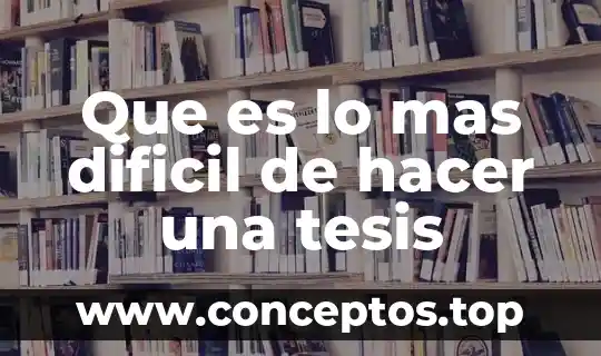 Que es lo mas dificil de hacer una tesis