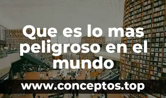Que es lo mas peligroso en el mundo
