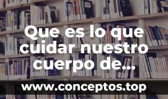 Que es lo que cuidar nuestro cuerpo de enfermedades