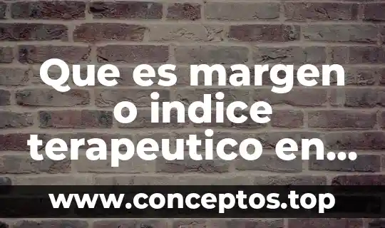 Que es margen o indice terapeutico en farmacologia