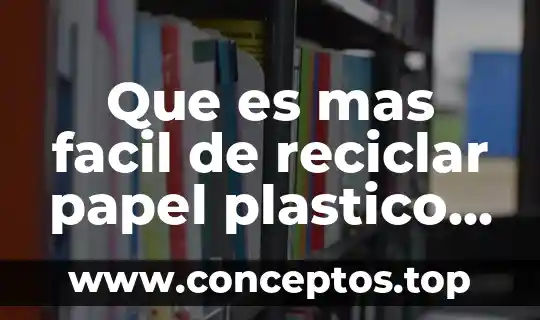 Que es mas facil de reciclar papel plastico o metal