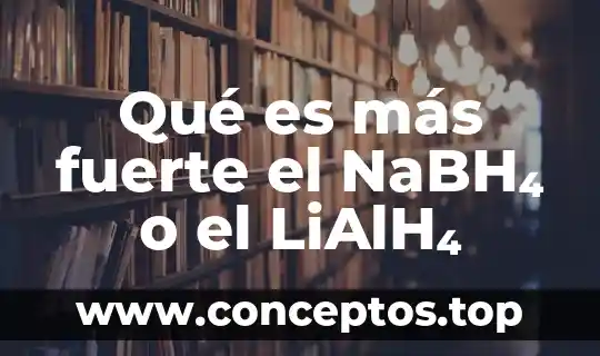 Qué es más fuerte el NaBH₄ o el LiAlH₄
