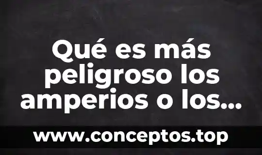 Qué es más peligroso los amperios o los voltios