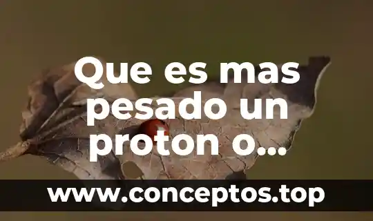 Que es mas pesado un proton o electron y porque