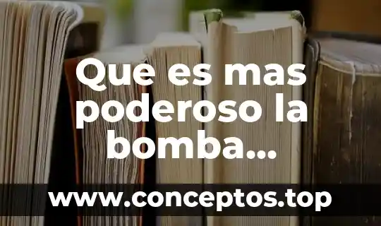 Que es mas poderoso la bomba atomica o nuclear