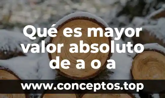 Qué es mayor valor absoluto de a o a