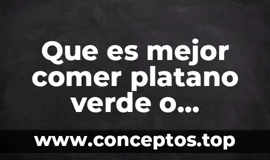 Que es mejor comer platano verde o maduro yahoo