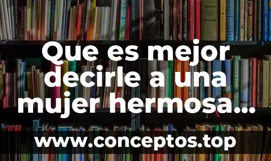 Que es mejor decirle a una mujer hermosa o preciosa