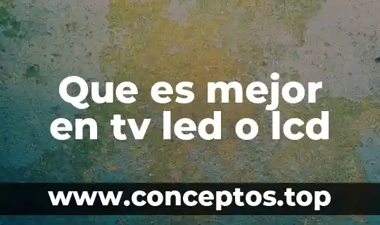 Que es mejor en tv led o lcd