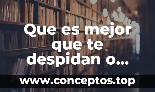 Que es mejor que te despidan o renunciar