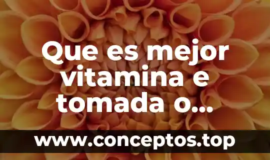Que es mejor vitamina e tomada o untada