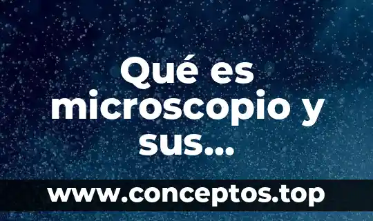 Que es el objetivo del microscopio compuesto 5 Qué es microscopio y sus aplicaciones