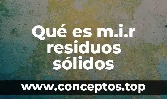 Qué es m.i.r residuos sólidos