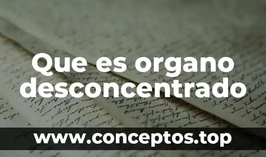 Significado de que es un órgano humano 4 Que es organo desconcentrado