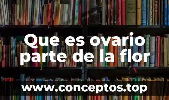 Que es ovario parte de la flor