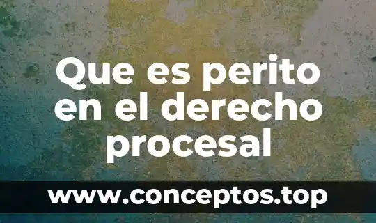 Que es perito en el derecho procesal