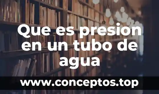 Que es presion en un tubo de agua