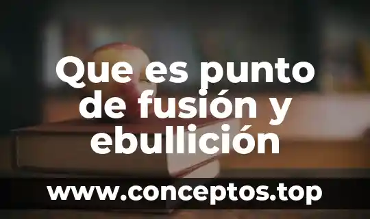 Que es punto de fusion y ebullicion del agua 5 Que es punto de fusión y ebullición