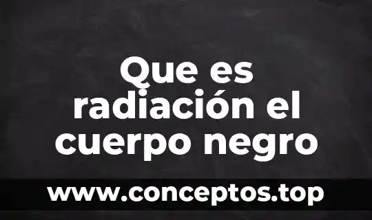 Qué es radiación y tipos de radiación 3 Que es radiación el cuerpo negro
