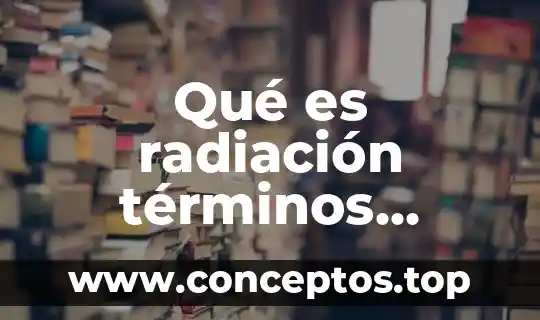 Qué es radiación y tipos de radiación 4 Qué es radiación términos matemáticos