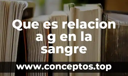 Que es relacion a g en la sangre