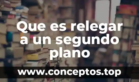 Que es relegar a un segundo plano