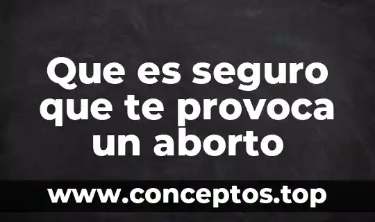Que es seguro que te provoca un aborto