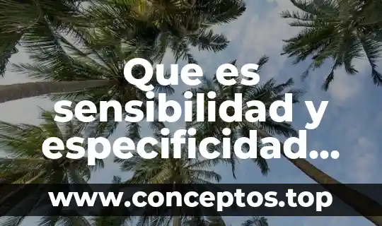 Que es la sensibilidad en valores del ser 3 Que es sensibilidad y especificidad de las pruebas inmunológicas