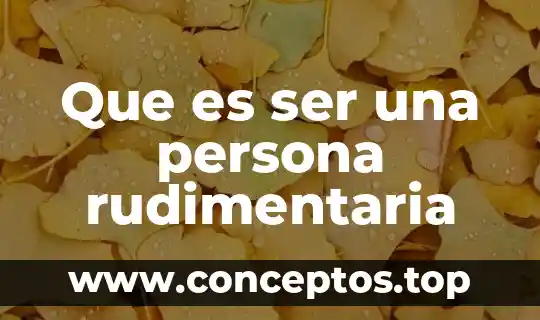 Que es ser una persona rudimentaria