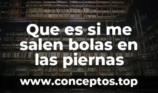 Variantes lexicas que es 5 Que es si me salen bolas en las piernas