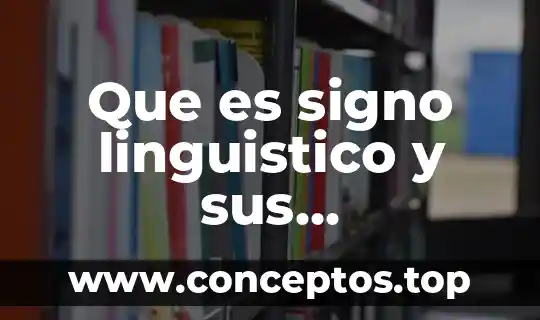 Etapa de organización significado características y que es 8 Que es signo linguistico y sus caracteristicas