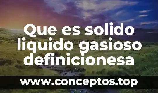 Que es solido liquido gasioso definicionesa