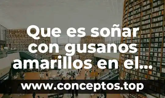 Que es soñar con gusanos amarillos en el cuerpo