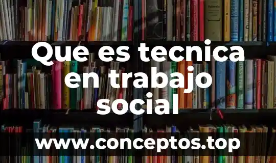 Que es la descripcion del trabajo de tesis 8 Que es tecnica en trabajo social