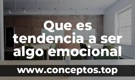 Que es tendencia a ser algo emocional