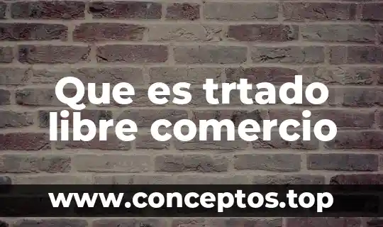 Que es trtado libre comercio