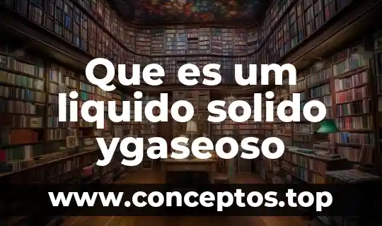 Que es um liquido solido ygaseoso