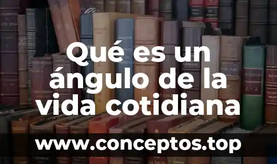 Qué es un ángulo de la vida cotidiana