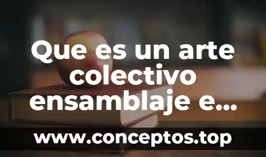 Que es un arte colectivo ensamblaje e interaccion
