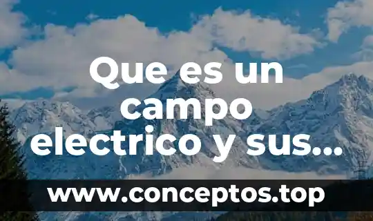 Que es un campo electrico y sus caracteristicas