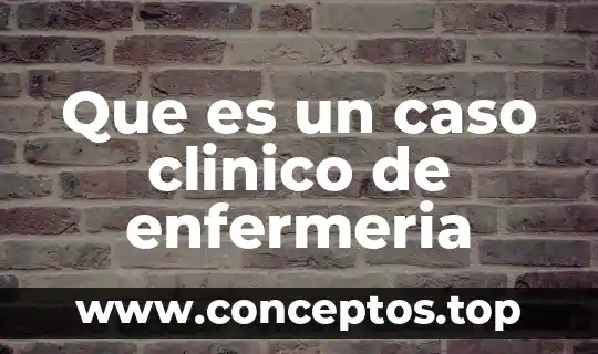 Que es un caso clinico de enfermeria