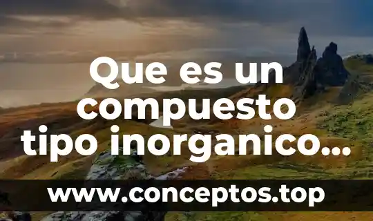 Que es compuesto quimico inorganico 7 Que es un compuesto tipo inorganico unam