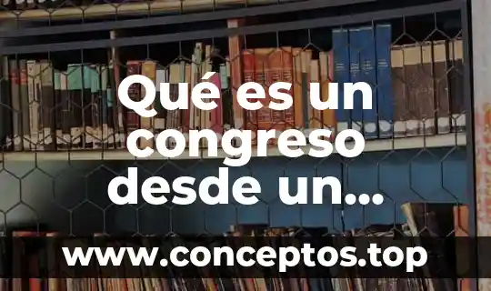 Qué es un congreso desde un punto de vista argumentativo